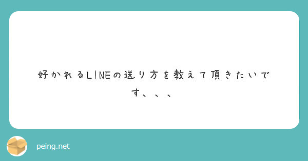 好かれるlineの送り方を教えて頂きたいです Peing 質問箱