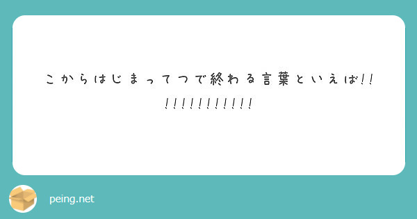 こからはじまってつで終わる言葉といえば Peing 質問箱