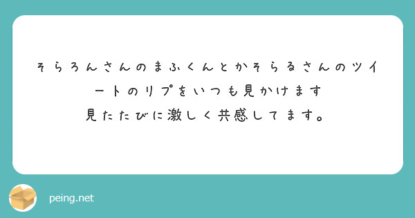 そらろんさんのまふくんとかそらるさんのツイートのリプをいつも見かけます 見たたびに激しく共感してます Peing 質問箱