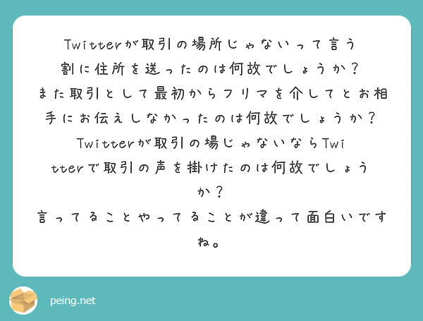 ツイッターが取引する場所じゃないと断言してる一方、当時住所をお相手のDMに送ってる時点であなたは取引をしていると | Peing -質問箱-