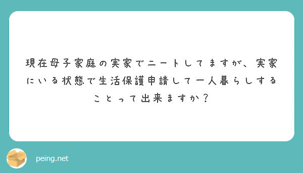 現在母子家庭の実家でニートしてますが 実家にいる状態で生活保護申請して一人暮らしすることって出来ますか Peing 質問箱