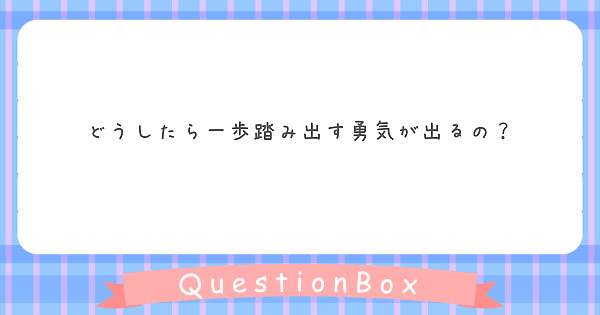 どうしたら一歩踏み出す勇気が出るの Peing 質問箱