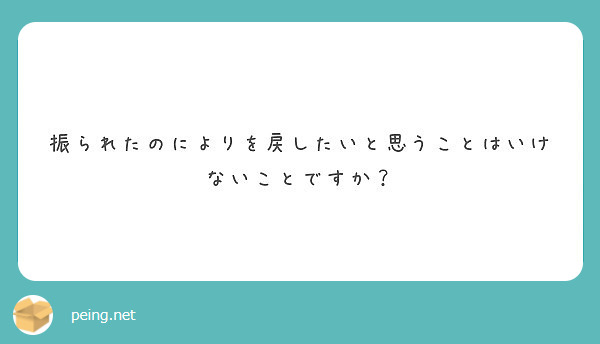 振られたのによりを戻したいと思うことはいけないことですか Peing 質問箱