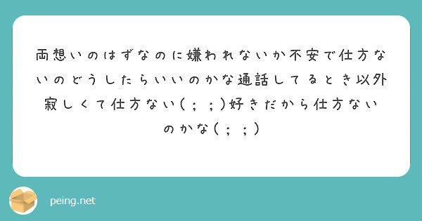 両想いのはずなのに嫌われないか不安で仕方ないのどうしたらいいのかな通話してるとき以外寂しくて仕方ない 好き Peing 質問箱