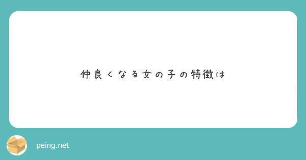 仲良くなる女の子の特徴は Peing 質問箱