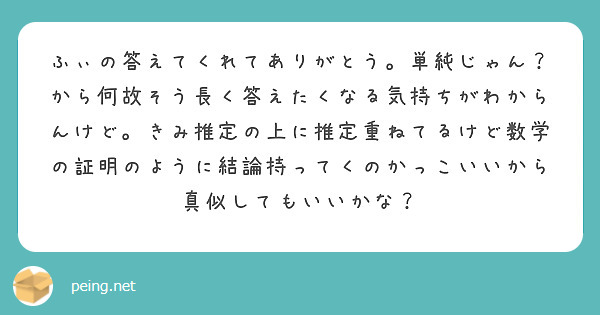 ふぃの答えてくれてありがとう 単純じゃん から何故そう長く答えたくなる気持ちがわからんけど きみ推定の上に推定重 Peing 質問箱