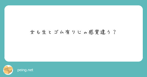 女も生とゴム有りじゃ感覚違う Peing 質問箱