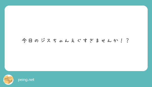 今日のジスちゃんえぐすぎませんか Peing 質問箱