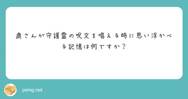 鹿さんが守護霊の呪文を唱える時に思い浮かべる記憶は何ですか Peing 質問箱