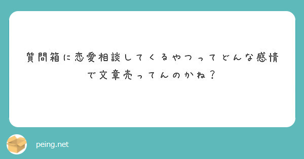 質問箱に恋愛相談してくるやつってどんな感情で文章売ってんのかね Peing 質問箱