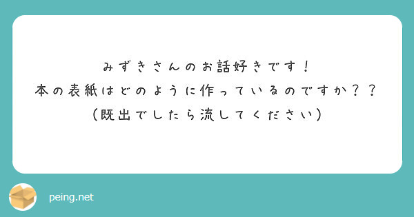 みずきさんのお話好きです！
本の表紙はどのように作っているのですか？？（既出でしたら流してください）