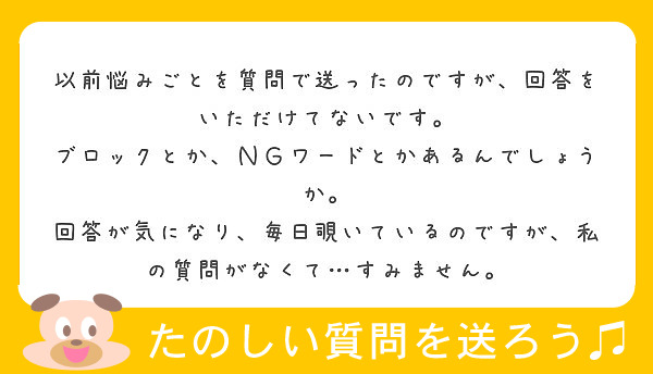 以前悩みごとを質問で送ったのですが 回答をいただけてないです ブロックとか ｎｇワードとかあるんでしょうか Peing 質問箱