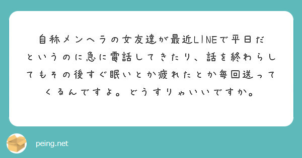 自称メンヘラの女友達が最近lineで平日だというのに急に電話してきたり 話を終わらしてもその後すぐ眠いとか疲れた Peing 質問箱 自称メンヘラの女友達が最近lineで平日だというのに急に電話してきたり 話を終わらしてもその後すぐ眠いとか疲れた Peing 質問箱