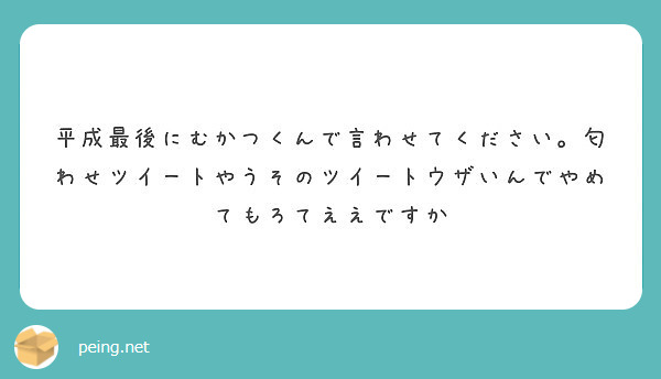 平成最後にむかつくんで言わせてください 匂わせツイートやうそのツイートウザいんでやめてもろてええですか Peing 質問箱