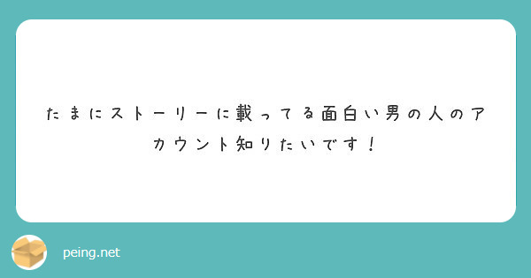 たまにストーリーに載ってる面白い男の人のアカウント知りたいです Peing 質問箱