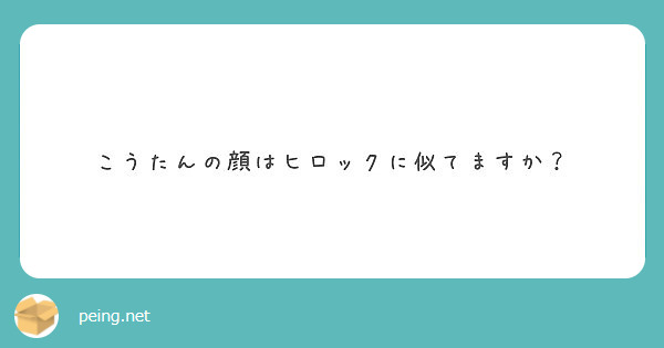 こうたんの顔はヒロックに似てますか Peing 質問箱