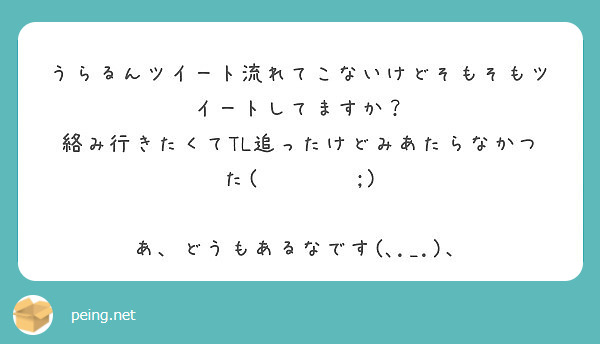 うらるんツイート流れてこないけどそもそもツイートしてますか 絡み行きたくてtl追ったけどみあたらなかつた Peing 質問箱