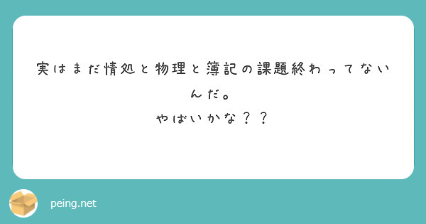 課題一個も終わってないけどまあまだだよね Peing 質問箱