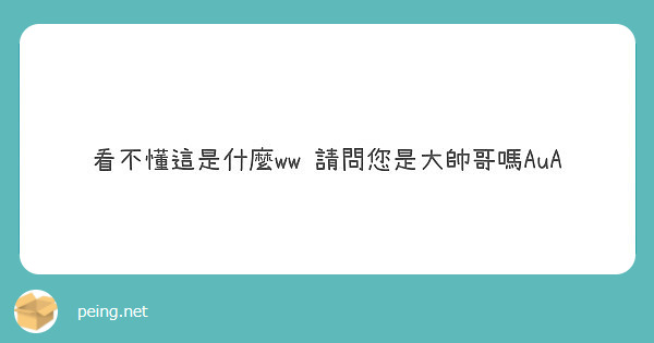 看不懂這是什麼ww 請問您是大帥哥嗎AuA