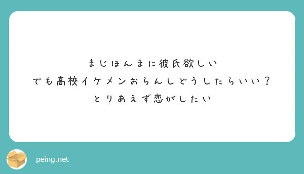 まじほんまに彼氏欲しい でも高校イケメンおらんしどうしたらいい とりあえず恋がしたい Peing 質問箱