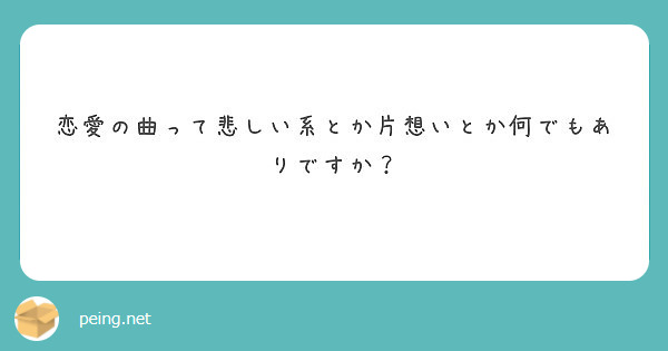 恋愛の曲って悲しい系とか片想いとか何でもありですか Peing 質問箱