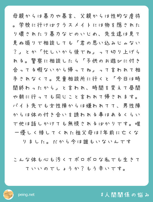 母親からは暴力や暴言 父親からは性的な虐待 学校に行けばクラスメイトには物を隠されたり壊されたり暴力などのいじめ Peing 質問箱