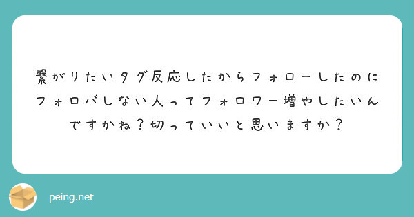 繋がりたいタグ反応したからフォローしたのにフォロバしない人ってフォロワー増やしたいんですかね 切っていいと思いま Peing 質問箱