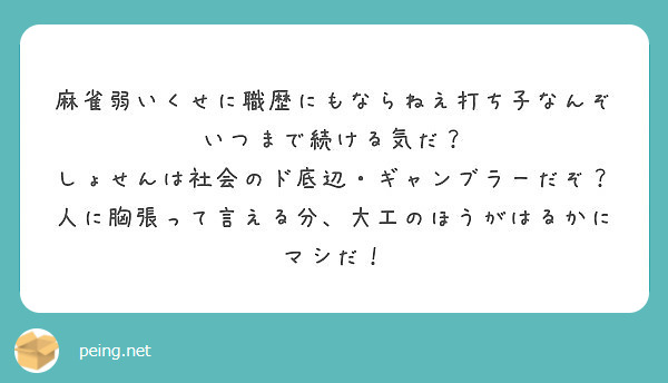 麻雀弱いくせに職歴にもならねえ打ち子なんぞ いつまで続ける気だ しょせんは社会のド底辺 ギャンブラーだぞ Peing 質問箱