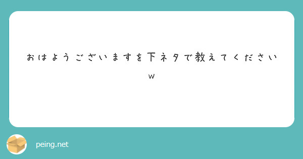 おはようございますを下ネタで教えてくださいw Peing 質問箱