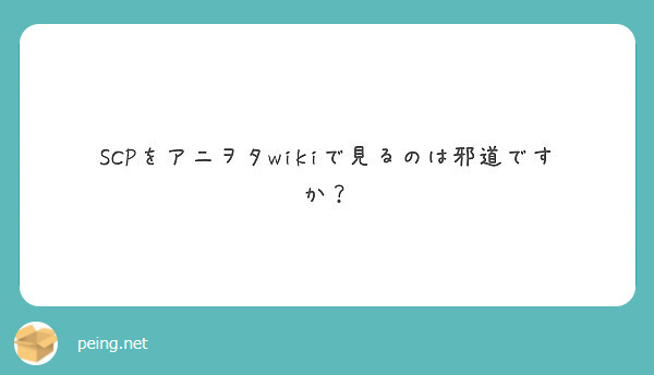 Scpをアニヲタwikiで見るのは邪道ですか Peing 質問箱