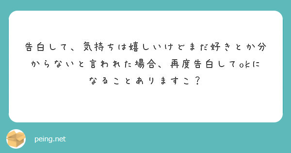 告白して 気持ちは嬉しいけどまだ好きとか分からないと言われた場合 再度告白してokになることありますこ Peing 質問箱