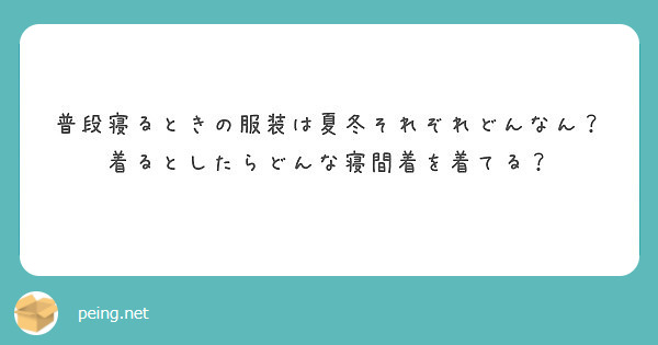 普段寝るときの服装は夏冬それぞれどんなん 着るとしたらどんな寝間着を着てる Peing 質問箱