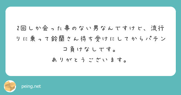 2回しか会った事のない男なんですけど 流行りに乗って鈴蘭さん待ち受けにしてからパチンコ負けなしです Peing 質問箱