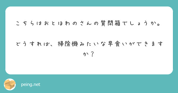 こちらはおとほわのさんの質問箱でしょうか。

どうすれば、掃除機みたいな早食いができますか？