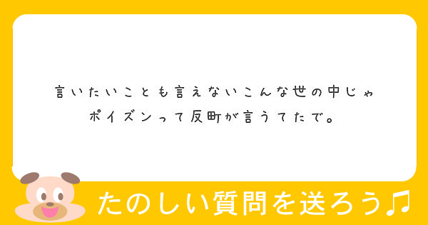 言いたいことも言えないこんな世の中じゃ ポイズンって反町が言うてたで Peing 質問箱