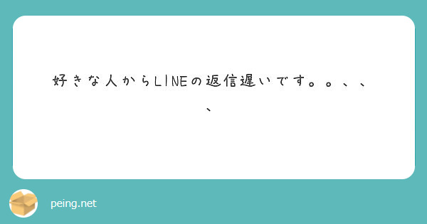 好きな人からlineの返信遅いです Peing 質問箱