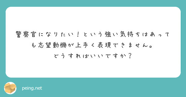 警察官になりたい という強い気持ちはあっても志望動機が上手く表現できません どうすればいいですか Peing 質問箱