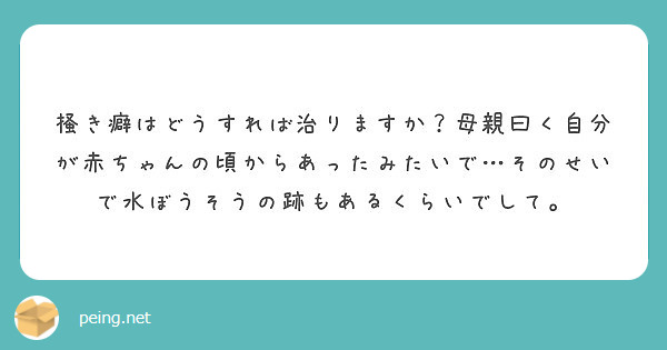 掻き癖はどうすれば治りますか 母親曰く自分が赤ちゃんの頃からあったみたいで そのせいで水ぼうそうの跡もあるくらい Peing 質問箱