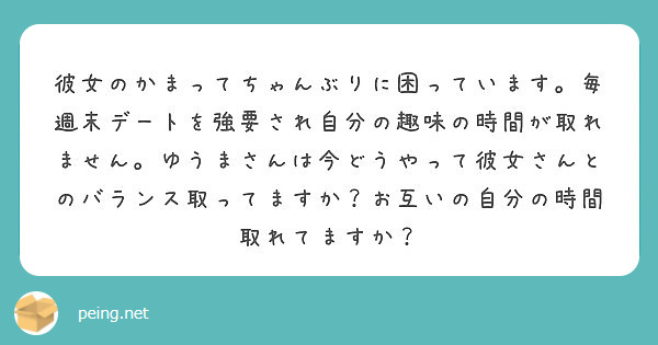 彼女のかまってちゃんぶりに困っています 毎週末デートを強要され自分の趣味の時間が取れません ゆうまさんは今どうや Peing 質問箱