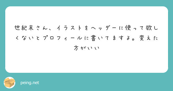 世紀末さん イラストをヘッダーに使って欲しくないとプロフィールに書いてますよ 変えた方がいい Peing 質問箱