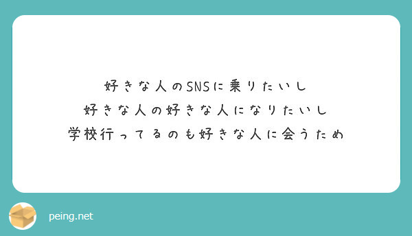 好きな人のsnsに乗りたいし 好きな人の好きな人になりたいし 学校行ってるのも好きな人に会うため Peing 質問箱