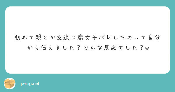 初めて親とか友達に腐女子バレしたのって自分から伝えました どんな反応でした W Peing 質問箱