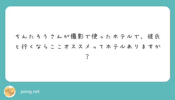 ちんたろうさんが撮影で使ったホテルで 彼氏と行くならここオススメってホテルありますか Peing 質問箱