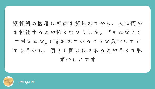 精神科の医者に相談を笑われてから 人に何かを相談するのが怖くなりました そんなことで甘えんな と言われているよ Peing 質問箱