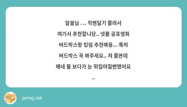 알꼴님 . .. 직멘달기 쫄려서 여기서 추천합니당.. 넷플 공포영화 버드박스랑 킹덤 추천해용... | Peing -질문함-