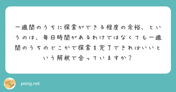 一週間のうちに探索ができる程度の余裕、というのは、毎日時間があるわけではなくても一週間のうちのどこかで探索を完了できればいいという解釈で合っていますか？