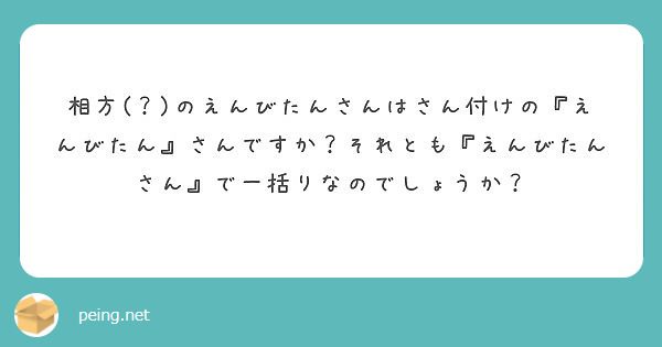 相方 のえんびたんさんはさん付けの えんびたん さんですか それとも えんびたんさん で一括りなのでしょうか Peing 質問箱