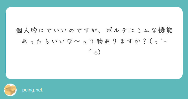 個人的にでいいのですが、ボルテにこんな機能あったらいいな〜って物ありますか？(っ`-´c)
