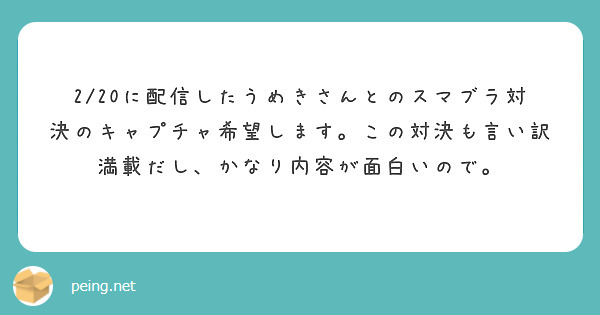 2/20に配信したうめきさんとのスマブラ対決のキャプチャ希望します。この対決も言い訳満載だし、かなり内容が面白いので。