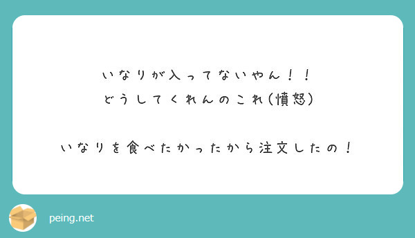 いなりが入ってないやん どうしてくれんのこれ 憤怒 いなりを食べたかったから注文したの Peing 質問箱